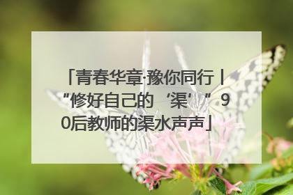 青春华章·豫你同行丨“修好自己的‘渠’”90后教师的渠水声声