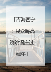 青海西宁：民众踩高跷跳锅庄过端午