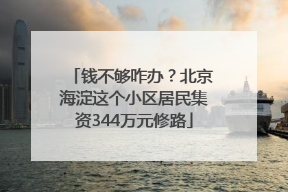 钱不够咋办？北京海淀这个小区居民集资344万元修路