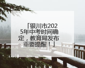 银川市2025年中考时间确定，教育局发布重要提醒！