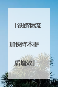 铁路物流加快降本提质增效