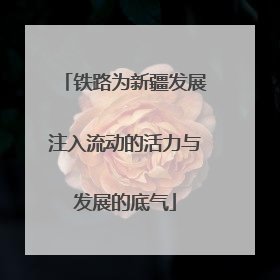 铁路为新疆发展注入流动的活力与发展的底气
