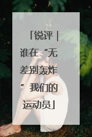 锐评｜谁在“无差别轰炸”我们的运动员