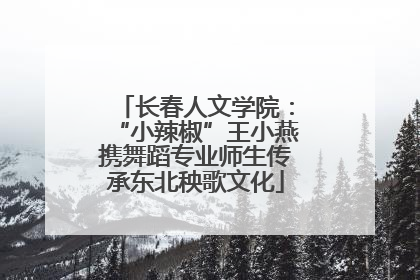 长春人文学院：“小辣椒”王小燕携舞蹈专业师生传承东北秧歌文化