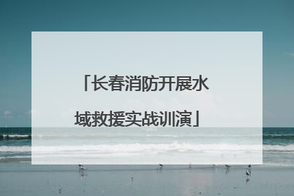 长春消防开展水域救援实战训演