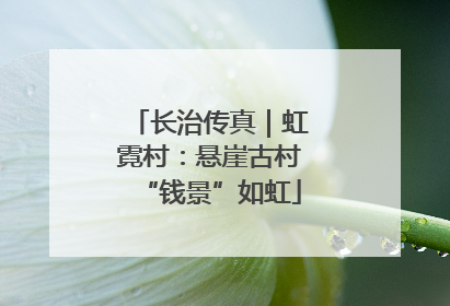 长治传真｜虹霓村：悬崖古村“钱景”如虹