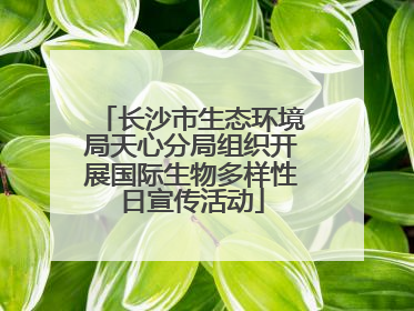 长沙市生态环境局天心分局组织开展国际生物多样性日宣传活动