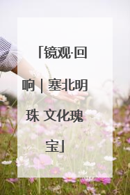 镜观·回响｜塞北明珠 文化瑰宝
