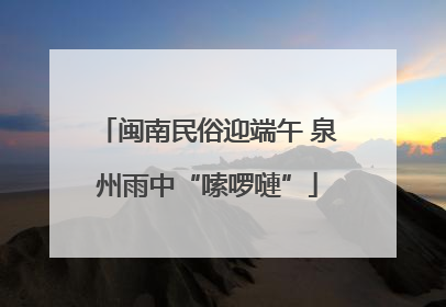 闽南民俗迎端午 泉州雨中“嗦啰嗹”