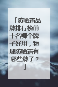 防晒霜品牌排行榜前十名哪个牌子好用，物理防晒霜有哪些牌子？