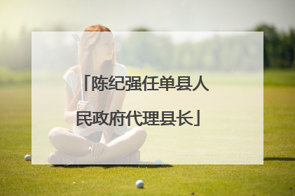 陈纪强任单县人民政府代理县长