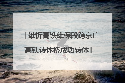 雄忻高铁雄保段跨京广高铁转体桥成功转体