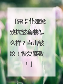 露卡菲娅紧致抗皱套装怎么样？直击皱纹！恢复紧致！