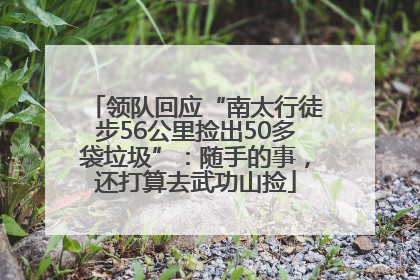 领队回应“南太行徒步56公里捡出50多袋垃圾”：随手的事，还打算去武功山捡