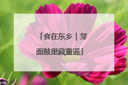 食在东乡｜芽面鼓里藏童谣