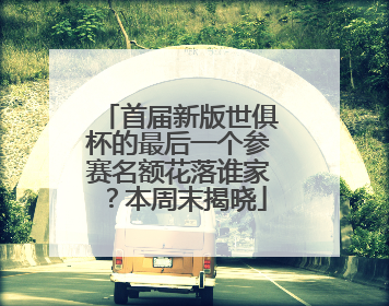 首届新版世俱杯的最后一个参赛名额花落谁家？本周末揭晓