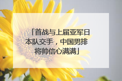 首战与上届亚军日本队交手，中国男排将帅信心满满