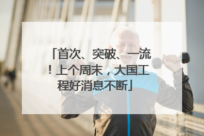 首次、突破、一流！上个周末，大国工程好消息不断