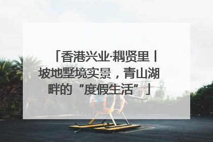 香港兴业·耦贤里丨坡地墅境实景，青山湖畔的“度假生活”