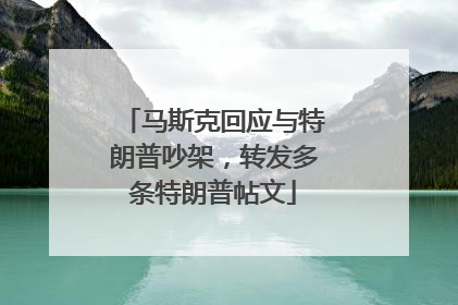 马斯克回应与特朗普吵架，转发多条特朗普帖文