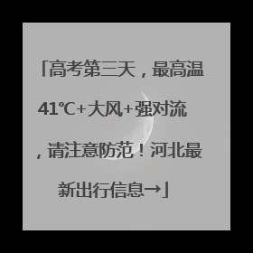 高考第三天,最高温41℃+大风+强对流,请注意防范!河北最新出行信息→