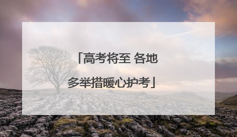 高考将至 各地多举措暖心护考
