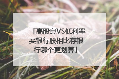高股息VS低利率 买银行股相比存银行哪个更划算