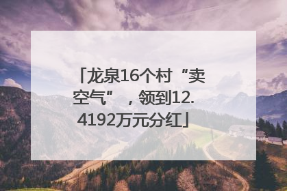 龙泉16个村“卖空气”，领到12.4192万元分红