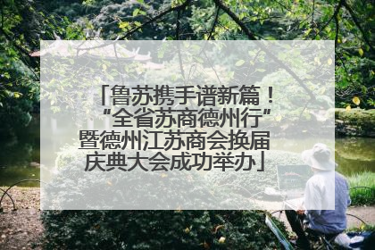 鲁苏携手谱新篇！“全省苏商德州行”暨德州江苏商会换届庆典大会成功举办
