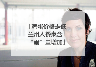 鸡蛋价格走低 兰州人餐桌含“蛋”量增加