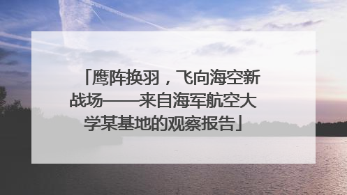 鹰阵换羽，飞向海空新战场——来自海军航空大学某基地的观察报告