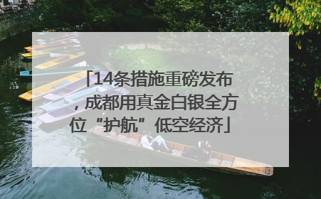 14条措施重磅发布，成都用真金白银全方位“护航”低空经济