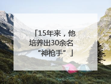 15年来，他培养出30余名“神枪手”