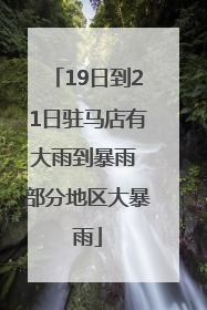 19日到21日驻马店有大雨到暴雨 部分地区大暴雨