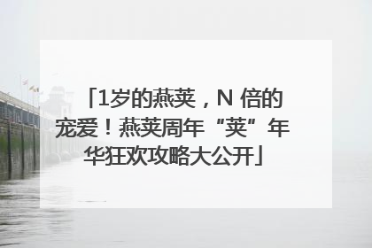 1岁的燕荚，N 倍的宠爱！燕荚周年“荚”年华狂欢攻略大公开