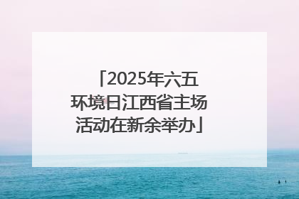 2025年六五环境日江西省主场活动在新余举办