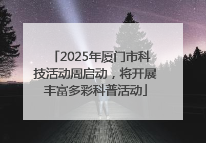 2025年厦门市科技活动周启动，将开展丰富多彩科普活动