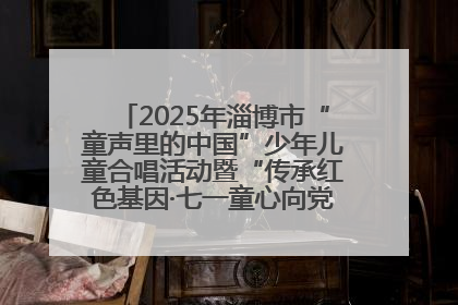 2025年淄博市“童声里的中国”少年儿童合唱活动暨“传承红色基因·七一童心向党”歌咏展演举行