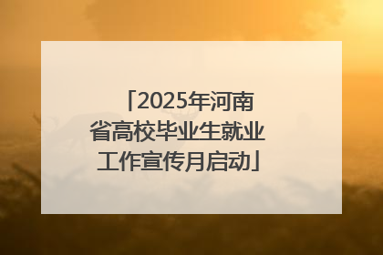 2025年河南省高校毕业生就业工作宣传月启动