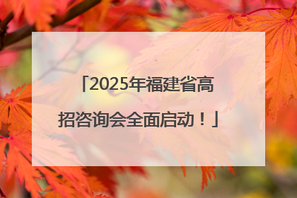 2025年福建省高招咨询会全面启动！