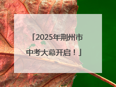 2025年荆州市中考大幕开启！