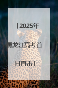 2025年黑龙江高考首日直击