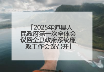 2025年道县人民政府第一次全体会议暨全县政府系统廉政工作会议召开