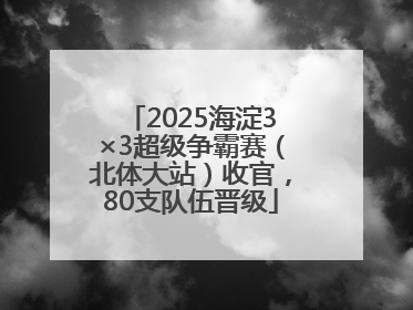 2025海淀3×3超级争霸赛（北体大站）收官，80支队伍晋级