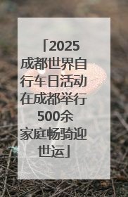 2025成都世界自行车日活动在成都举行 500余家庭畅骑迎世运