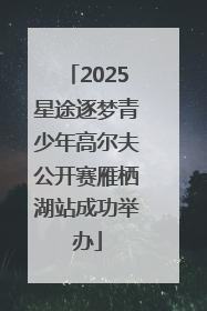 2025星途逐梦青少年高尔夫公开赛雁栖湖站成功举办