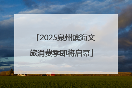 2025泉州滨海文旅消费季即将启幕