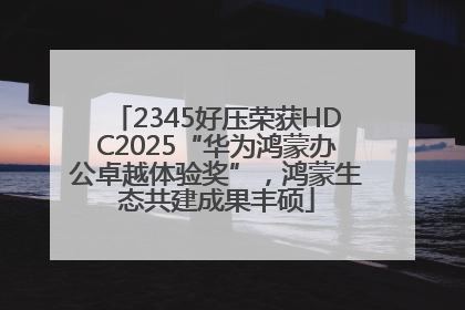 2345好压荣获HDC2025“华为鸿蒙办公卓越体验奖”，鸿蒙生态共建成果丰硕