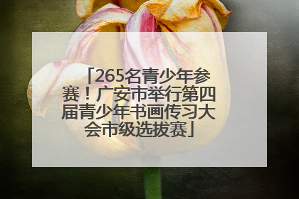 265名青少年参赛！广安市举行第四届青少年书画传习大会市级选拔赛