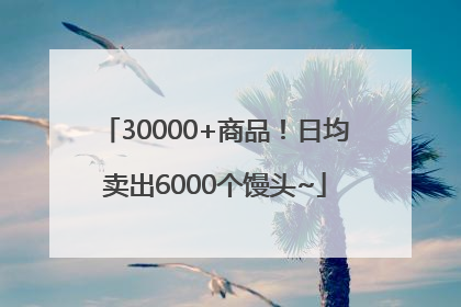 30000+商品！日均卖出6000个馒头~